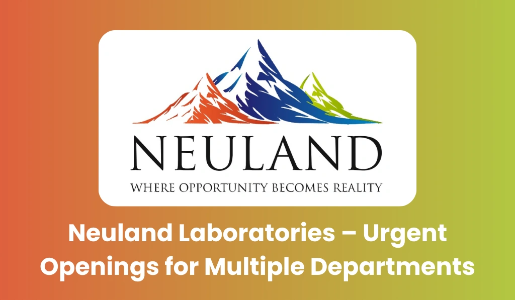 Neuland Laboratories – Urgent Openings for Multiple Departments
