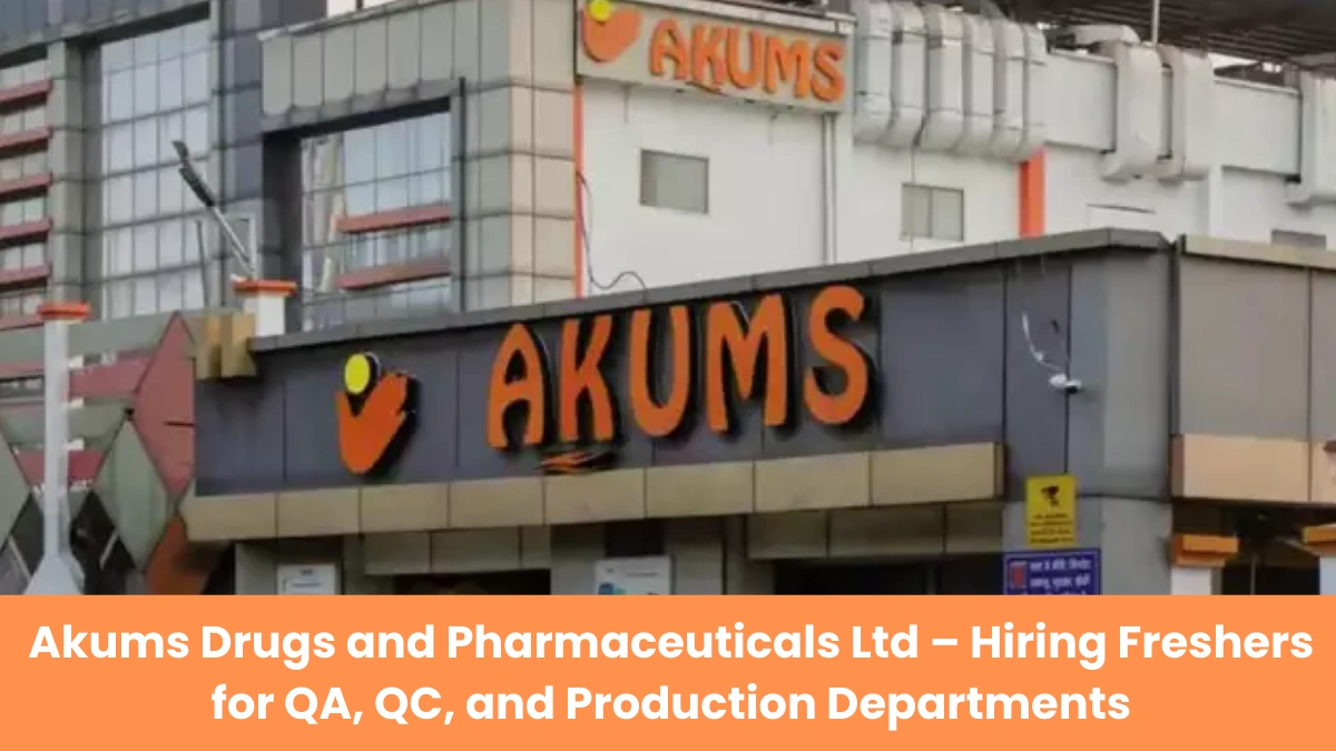Akums Drugs and Pharmaceuticals Ltd – Hiring Freshers for QA, QC, and Production Departments