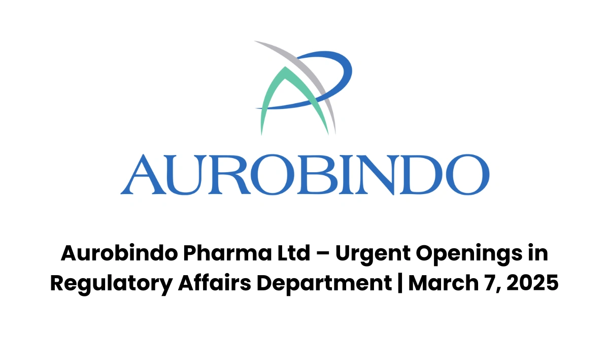 Aurobindo Pharma Ltd – Urgent Openings in Regulatory Affairs Department